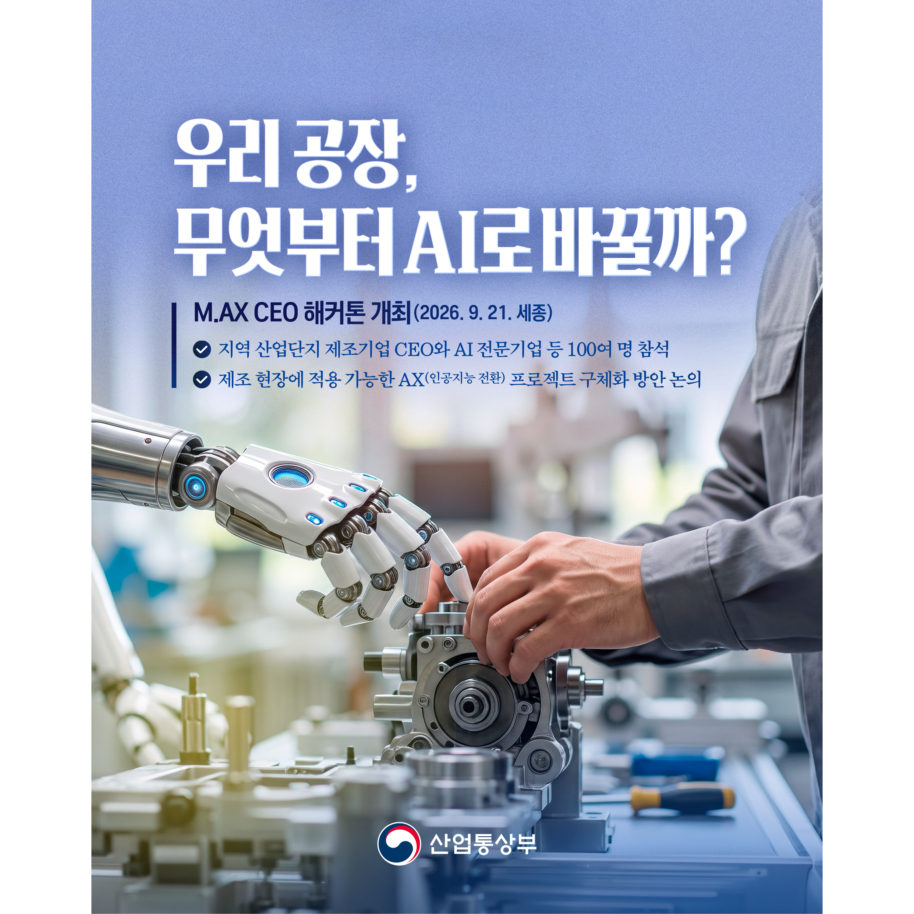 “우리 공장, 무엇부터 AI로 바꿀까?”

M.AX CEO 해커톤 개최(2026.9.21. 세종)
- 지역 산업단지 제조기업 CEO와 AI 전문기업 등 100여명 참석
- 제조 현장에 적용 가능한 AX(인공지능 전환) 프로젝트 구체화 방안 논의

산업통상부