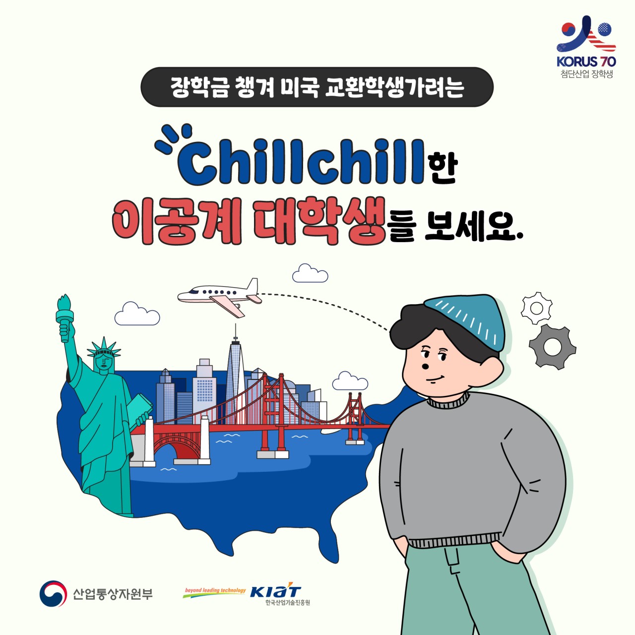 KORUS70 첨단산업 장학생

장학금 챙겨 미국 교환학생가려는
chillchill한 이공계 대학생들 보세요!

산업통상자원부 KIaT