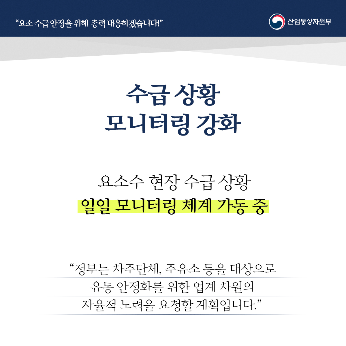 "요소수급안정을 위해 총력 대응하겠습니다!" 산업통상자원부
수급상황 모니터링 강화
요소수 현장 수급 상황 일일 모니터링 체계 가동 중
“정부는 차주단체, 주유소 등을 대상으로 유통 안정화를 위한 업계 차원의 자율적 노력을 요청할 계획입니다."