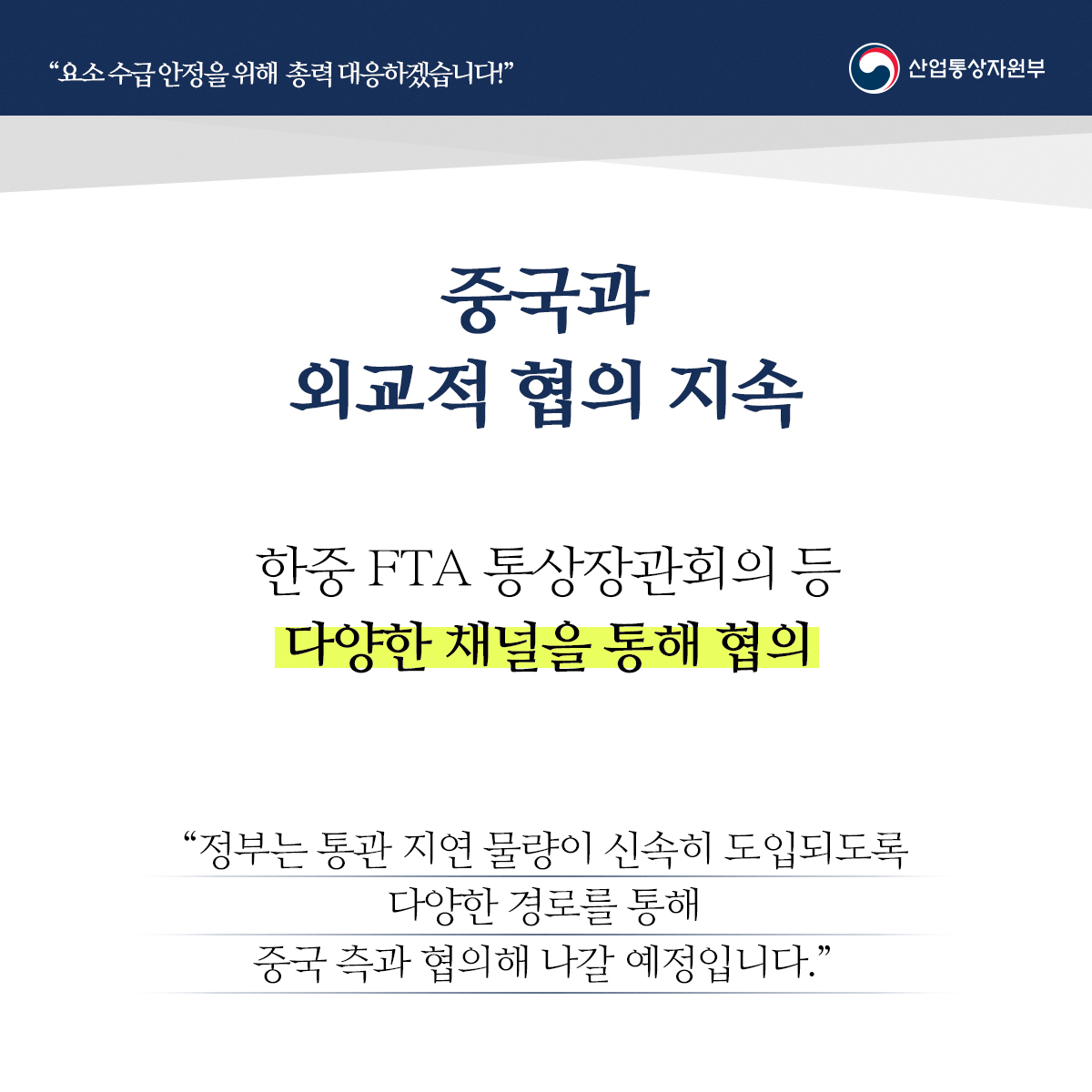 "요소수급안정을 위해 총력 대응하겠습니다!" 산업통상자원부
중국과 외교적 협의 지속
한중 FTA 통상장관회의 등 다양한 채널을 통해 협의
“정부는 통관 지연 물량이 신속히 도입되도록 다양한 경로를 통해 중국 측과 협의해 나갈 예정입니다."

