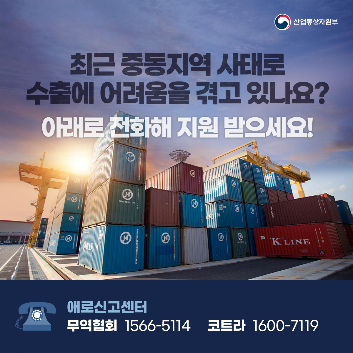 산업통상자원부
최근 중동지역 사태로 수출에 어려움을 겪고 있나요? 아래로 전화해 지원 받으세요!
애로신고센터
무역협회 1566-5114
코트라 1600-7119