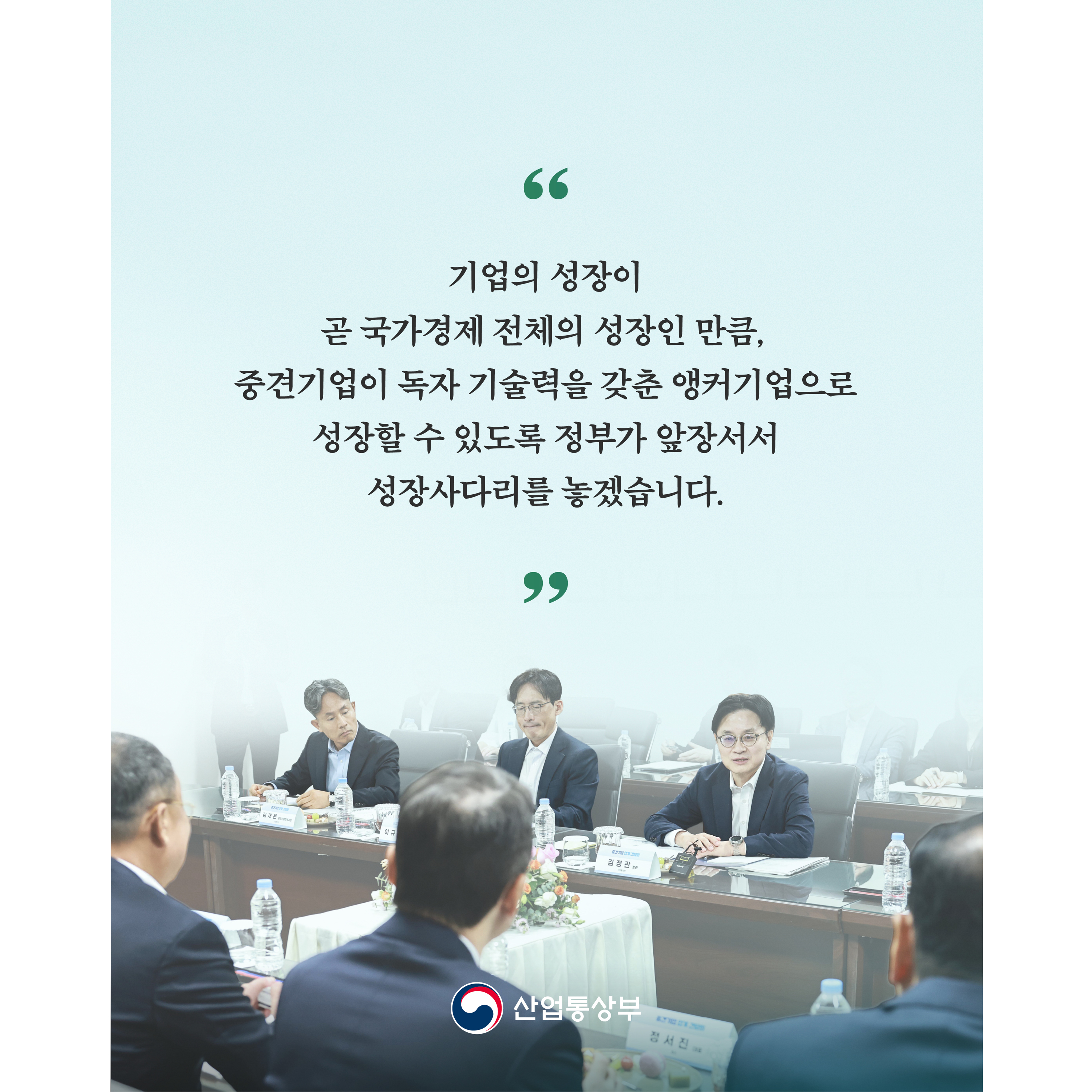 “기업의 성장이 곧 국가경제 전체의 성장인 만큼, 중견기업이 독자 기술력을 갖춘 앵커기업으로 성장할 수 있도록 정부가 앞장서서 성장사다리를 놓겠습니다.”

산업통상부