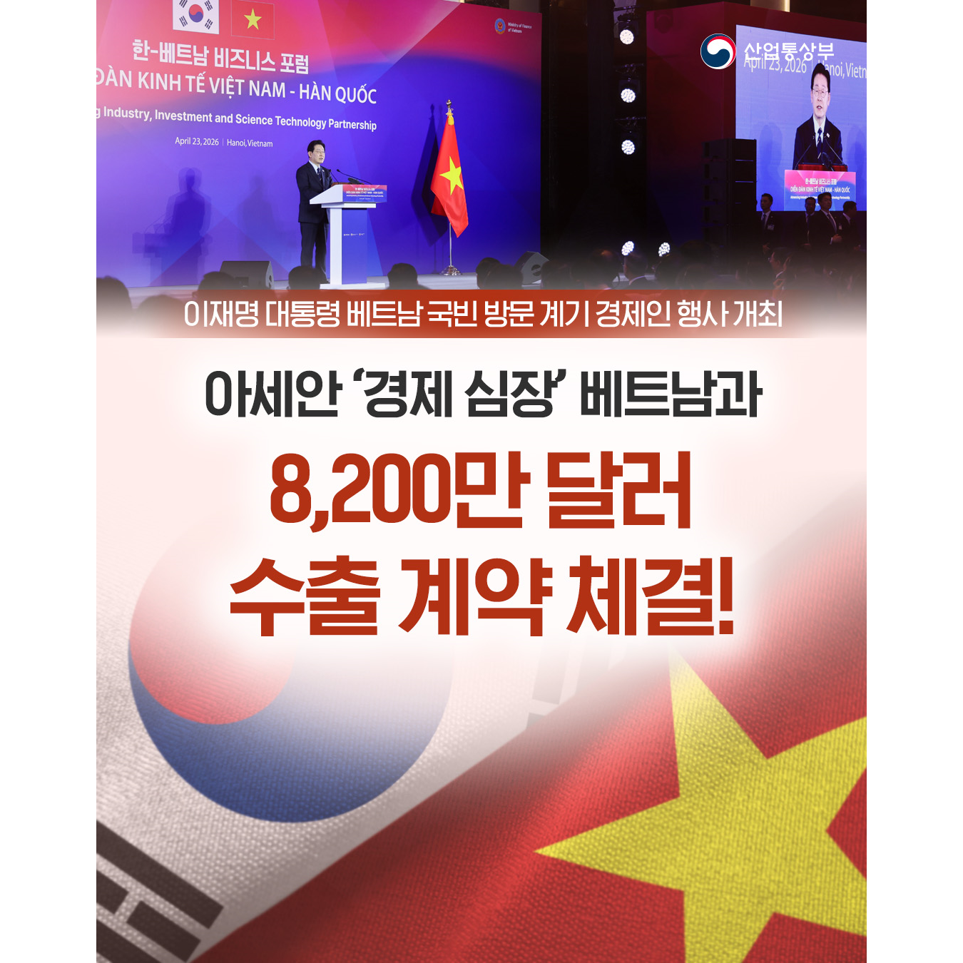이재명 대통령 베트남 국빈 방문 계기
경제인 행사 개최

아세안 ‘경제 심장’ 베트남과
8,200만 달러 수출 계약 체결!

