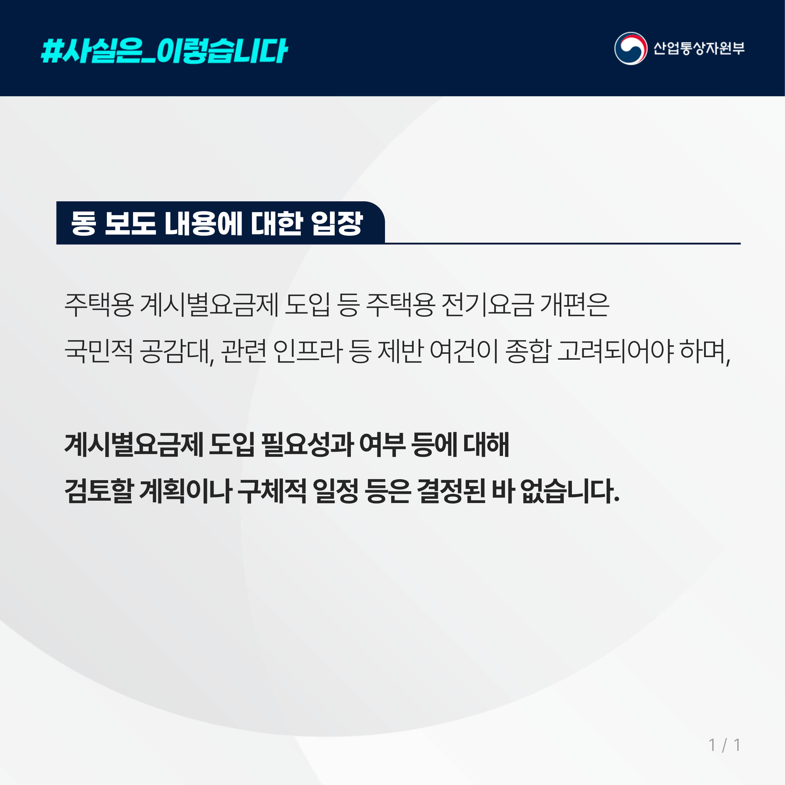 #사실은_이렇습니다  산업통상자원부

동 보도 내용에 대한 입장
주택용 계기별요금제 도입 등 주택용 전기요금 개편은
국민적 공감대, 관련 인프라 등 제반 여건이 종합 고려되어야 하며,

계시별요금제 도입 필요성과 여부 등에 대해
검토할 계획이나 구체적 일정 등은 결정된 바 없습니다.