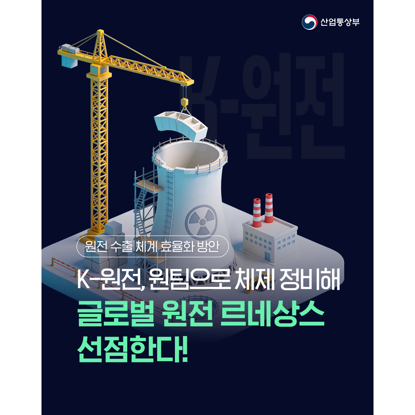 K-원전, 원팀으로 체제 정비해
글로벌 원전 르네상스 선점한다!


원전 수출 체계 효율화 방안