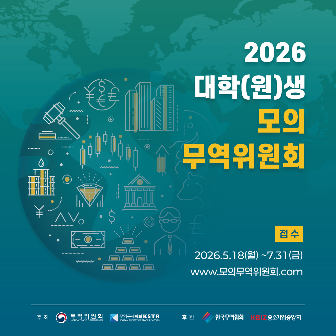 2026 대학(원)생 모의 무역위원회
접수: 2026.5.18(월) ~ 7.31(금)
www.모의무역위원회.com
주최: 무역위원회 (KOREA TRADE COMMISSION), 무역구제학회 KSTR (KOREAN SOCIETY OF TRADE REMEDIES)
후원: 한국무역협회, KBIZ 중소기업중앙회