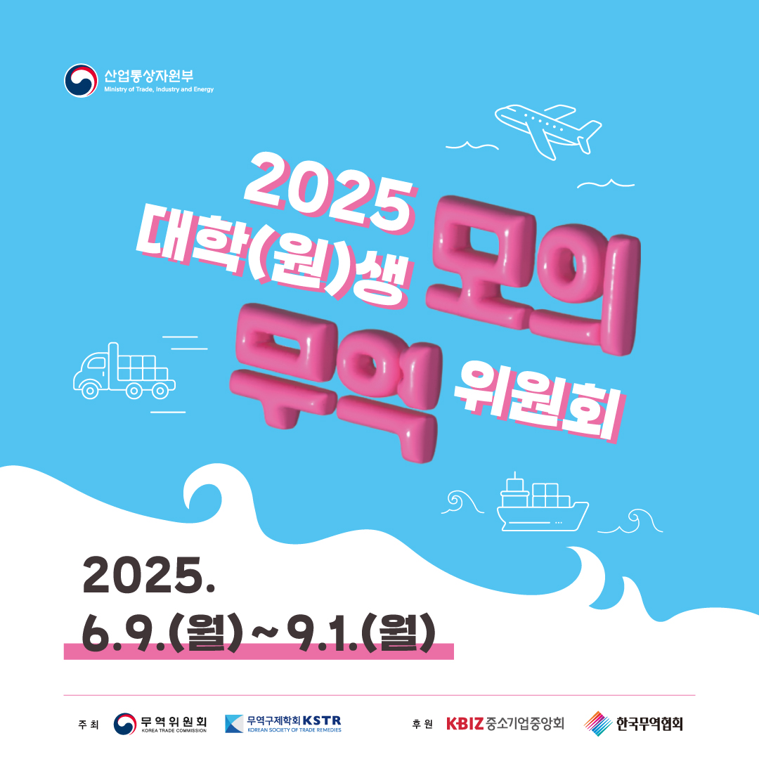 산업통상자원부

2025 대학(원)생 
모의 무역위원회

2025. 6.9(월)~9.1(월)

주최 무역위원회 무역구제학회KSTR
후원 KBIZ 중소기업중앙회 한국무역협회
