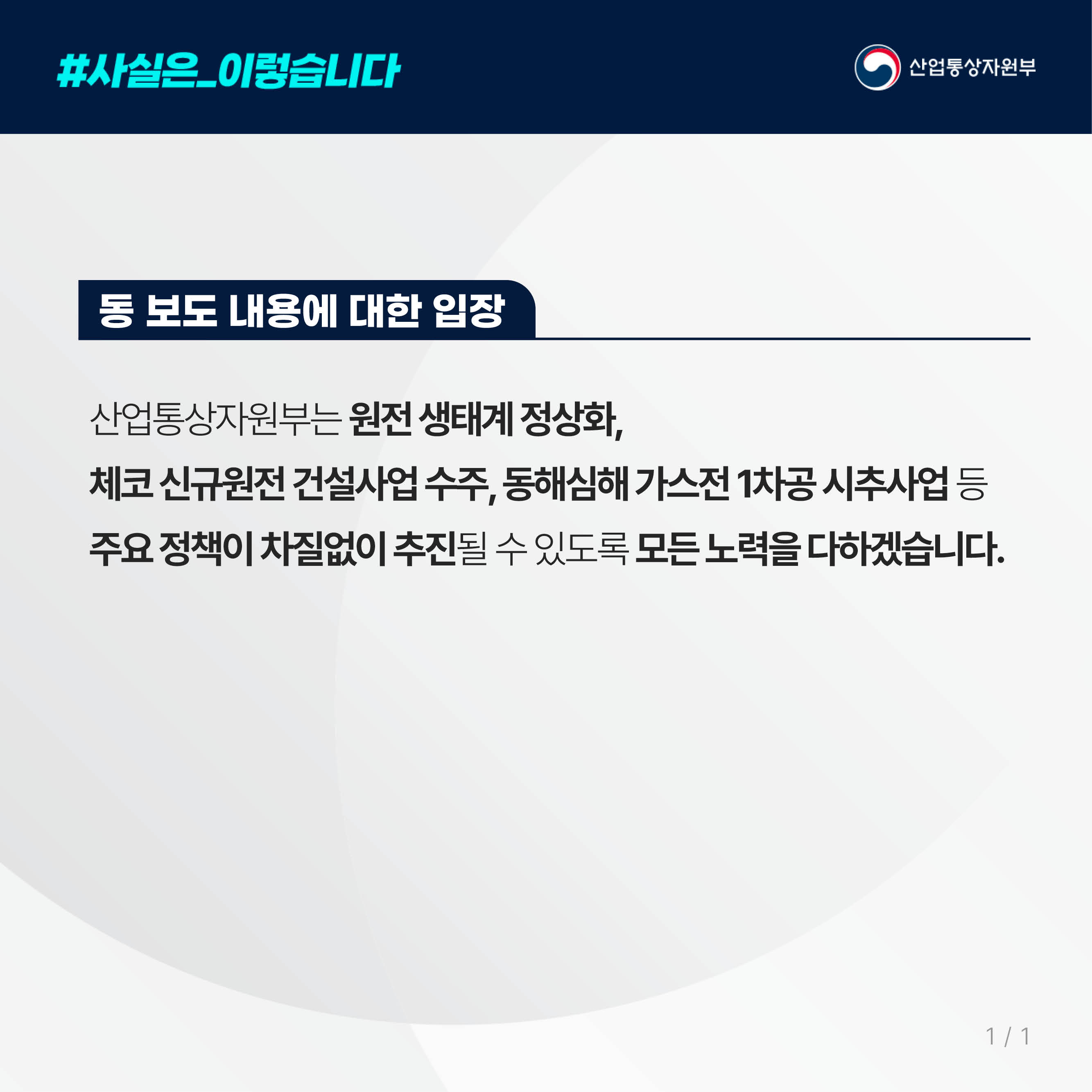 #사실은_이렇습니다 산업통상자원부

동 보도 내용에 대한 입장

산업통상자원부는 원전 생태계 정상화, 체코 신규원전 건설사업 수주, 동해심해 가스전 1차공 시추사업 등 주요 정책이 차질없이 추진될 수 있도록 모든 노력을 다하겠습니다.