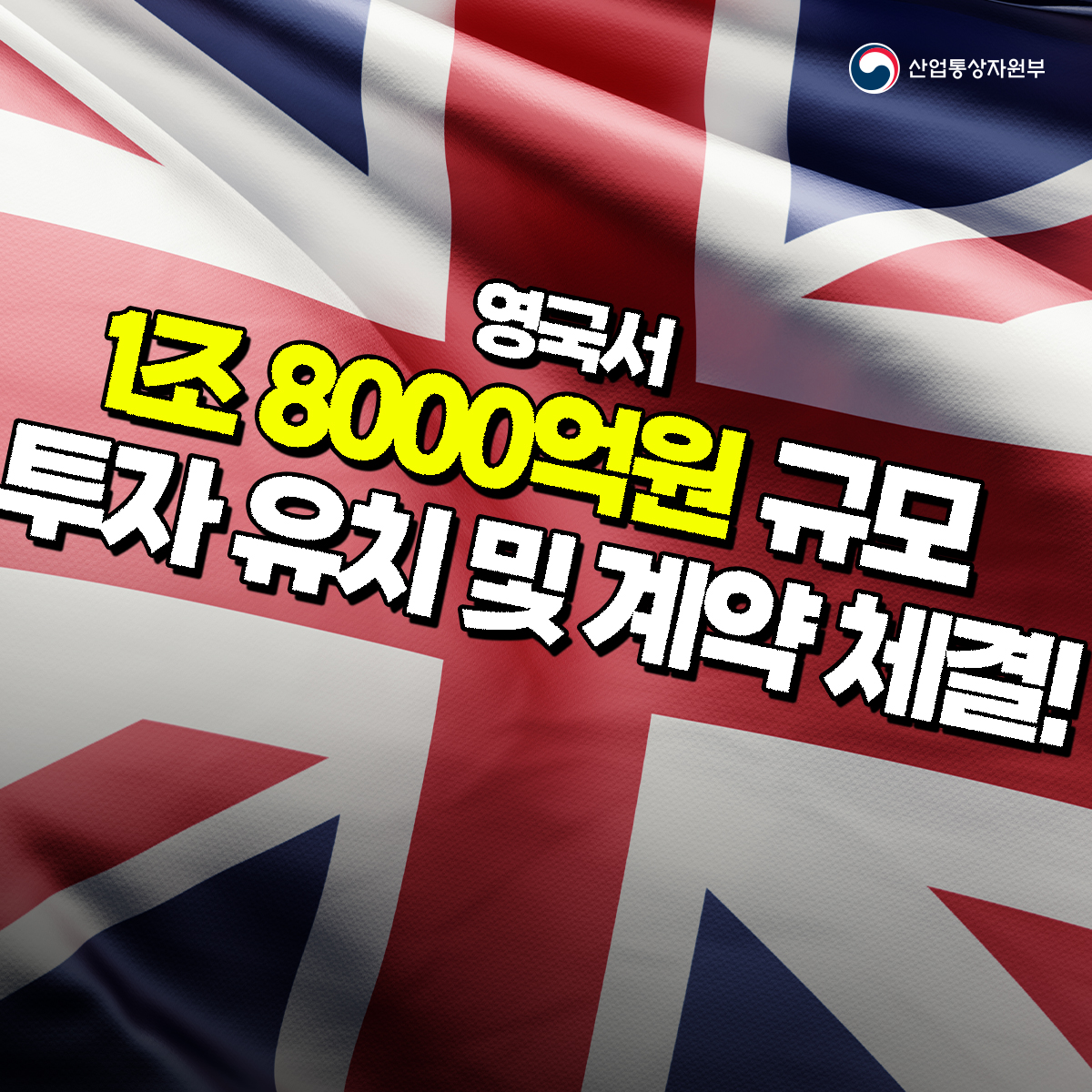 산업통상자원부
영국서 1조 8000억원 규모 투자 유치 및 계약 체결!