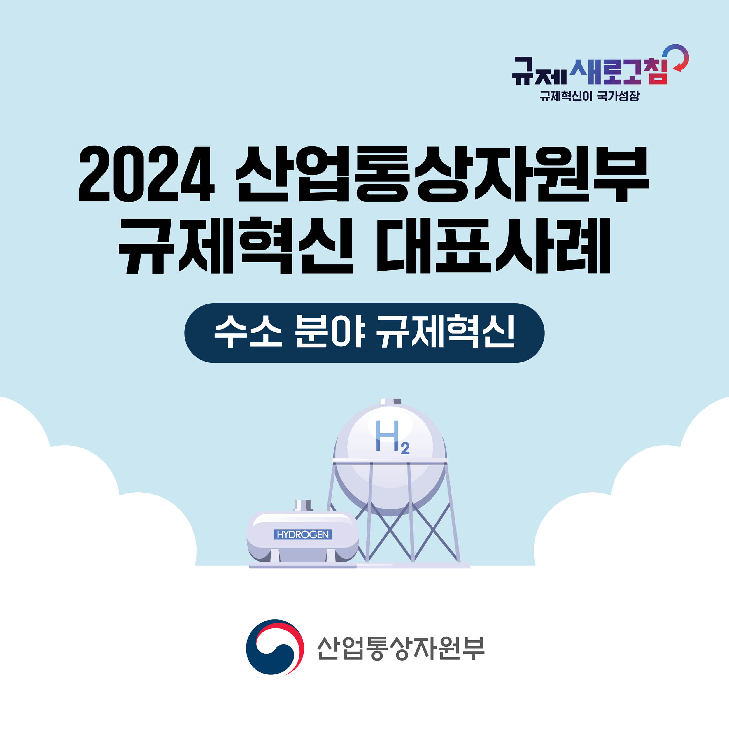 규제 새로고침
규제혁신이 국가성장

2024 산업통상자원부 규제혁신 대표사례
수소 분야 규제혁신

산업통상자원부