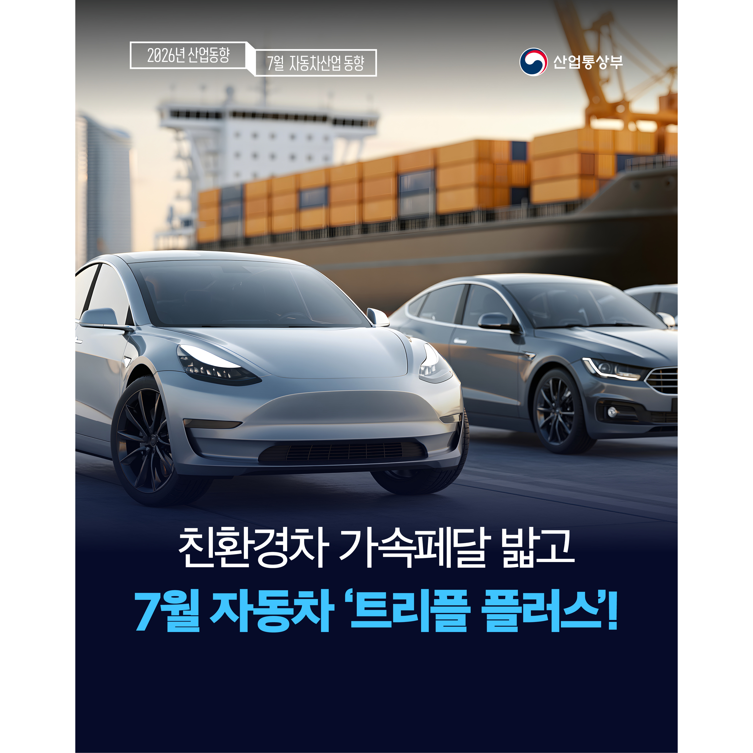 2026 산업동향 7월 자동차산업 동향
산업통상부

친환경차 가속페달 밟고
7월 자동차 ‘트리플 플러스’!