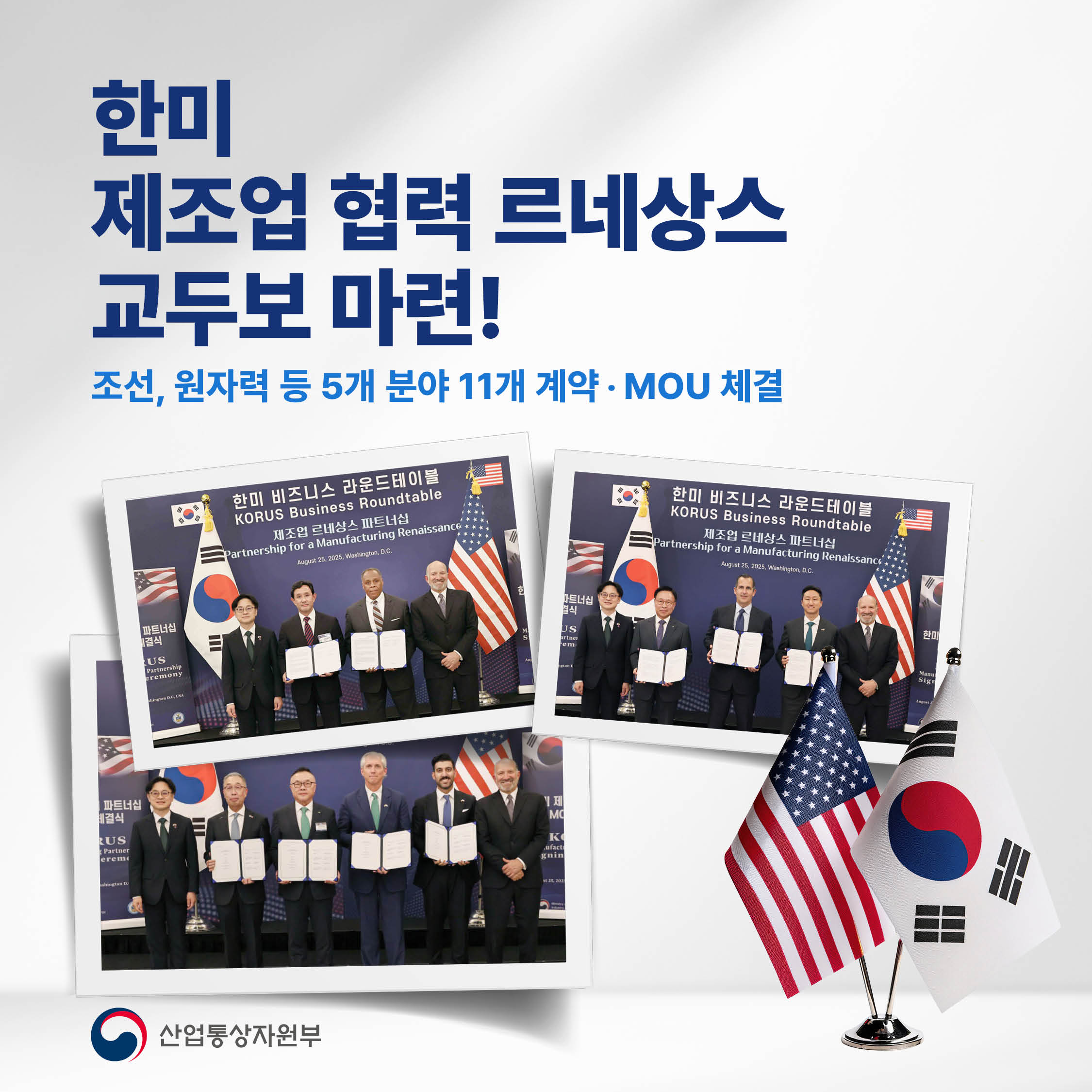 
한미
제조업 협력 르네상스
교두보 마련!

조선, 원자력 등 5개 분야
11개 계약‧MOU 체결

산업통상자원부
