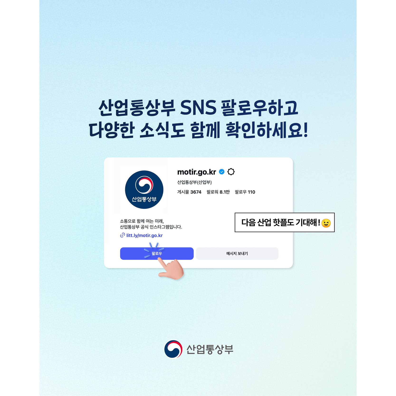 산업통상부 SNS 팔로우하고 
다양한 소식도 함께 확인하세요!

- 다음 산업 핫플도 기대해😉