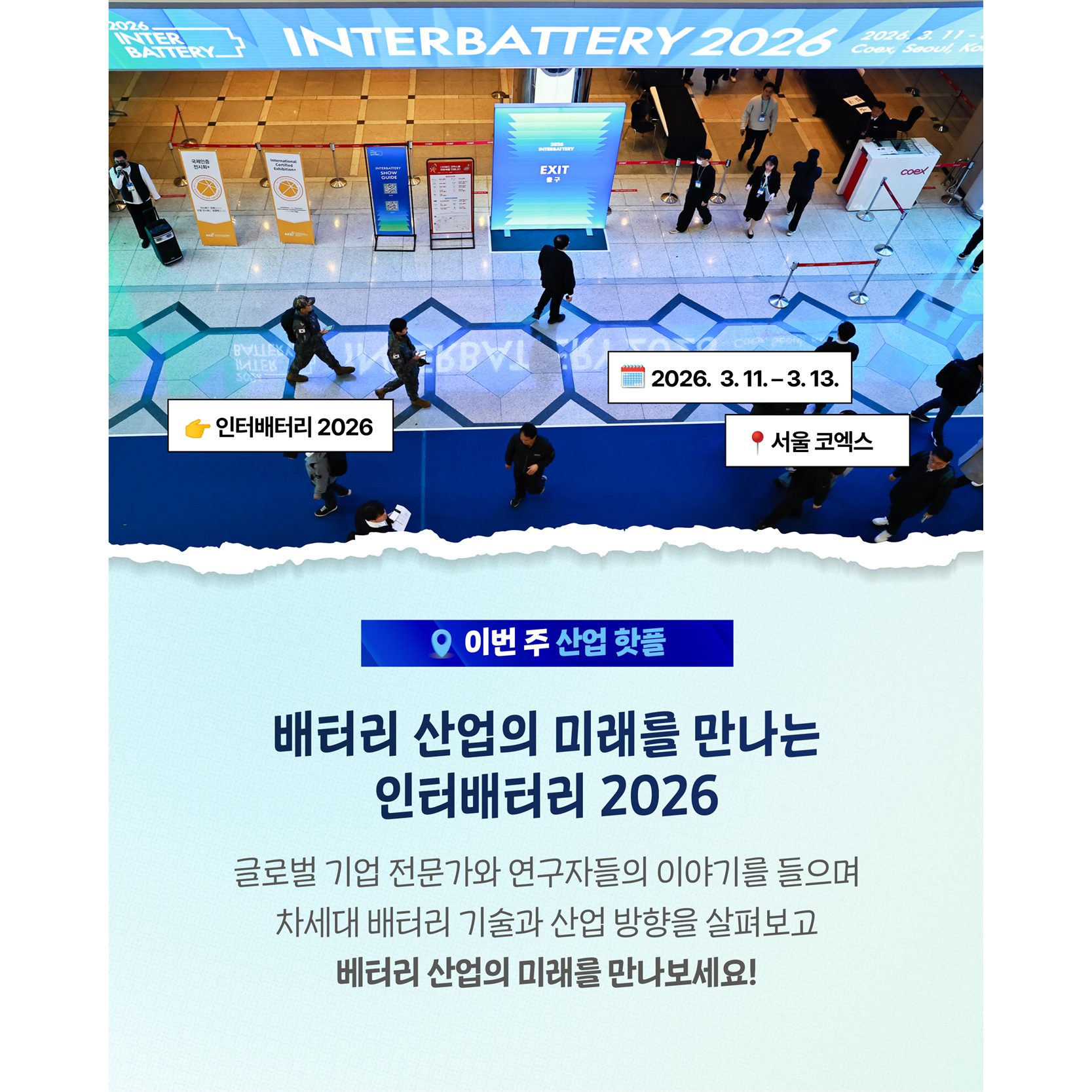배터리 산업의 미래를 만나는
인터배터리 2026

글로벌 기업 전문가와 연구자들의 이야기를 들으며
차세대 배터리 기술과 산업 방향을 살펴보고
배터리 산업의 미래를 만나보세요!

-인터배터리 2026
- 2026. 3.11 - 3.13
-놓치지 마세요!