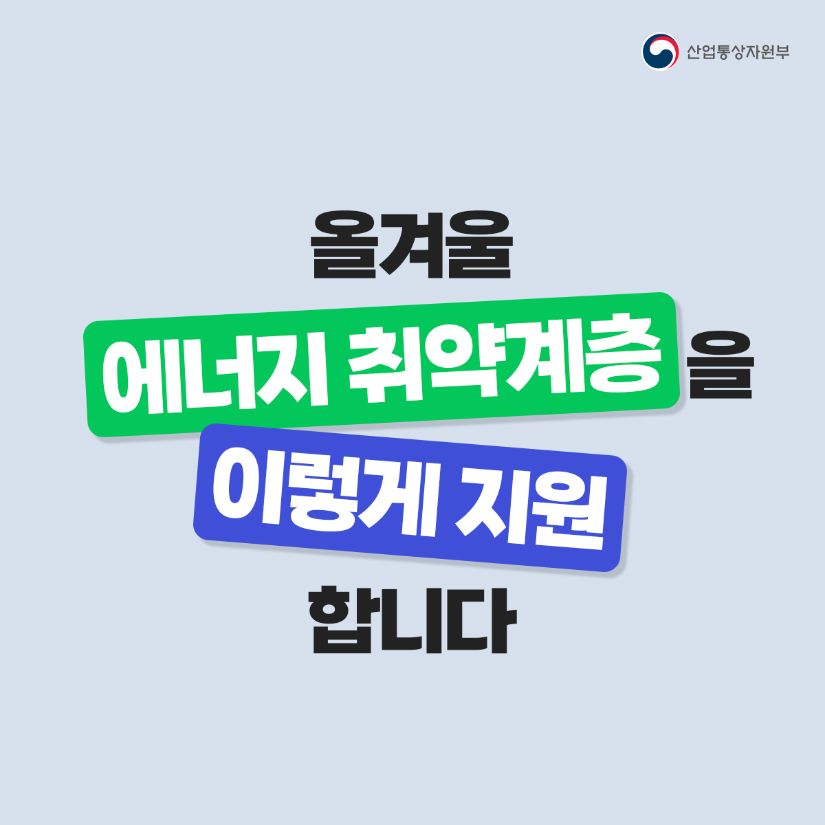 산업통상자원부
올겨울 에너지 취약계층을 이렇게 지원합니다