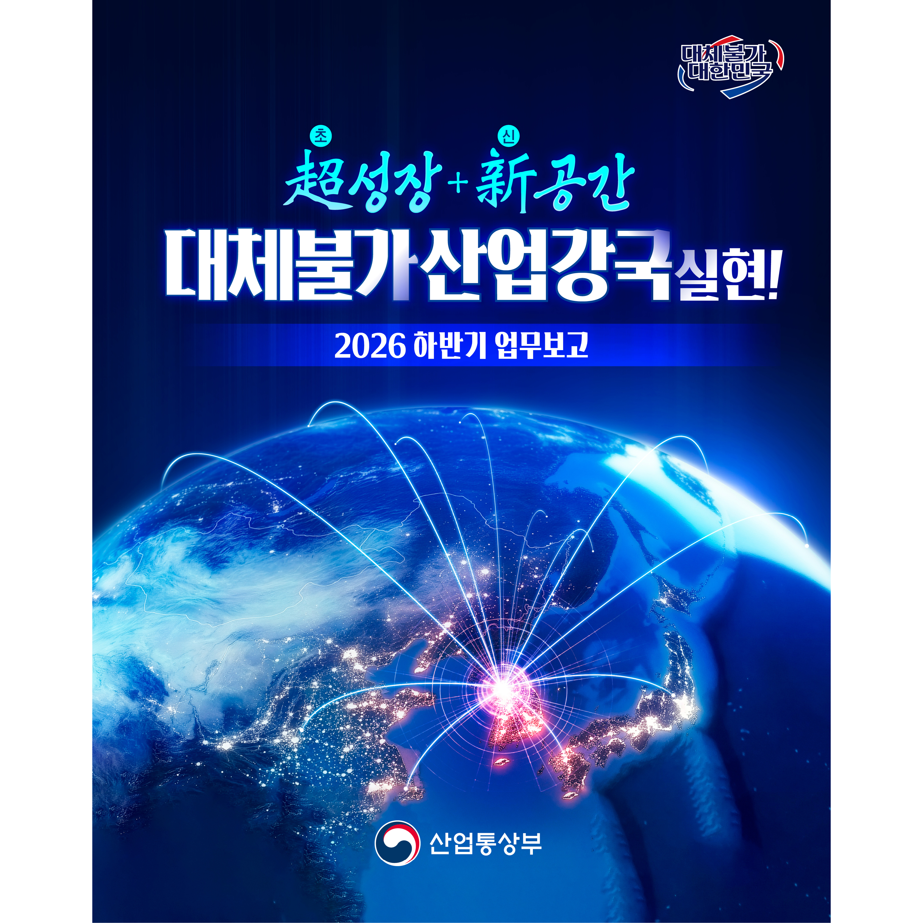 산업통상부
대체불가 대한민국

초(超)성장+신(新)공간
대체불가 산업강국 실현!


산업통상부 하반기 업무 계획
