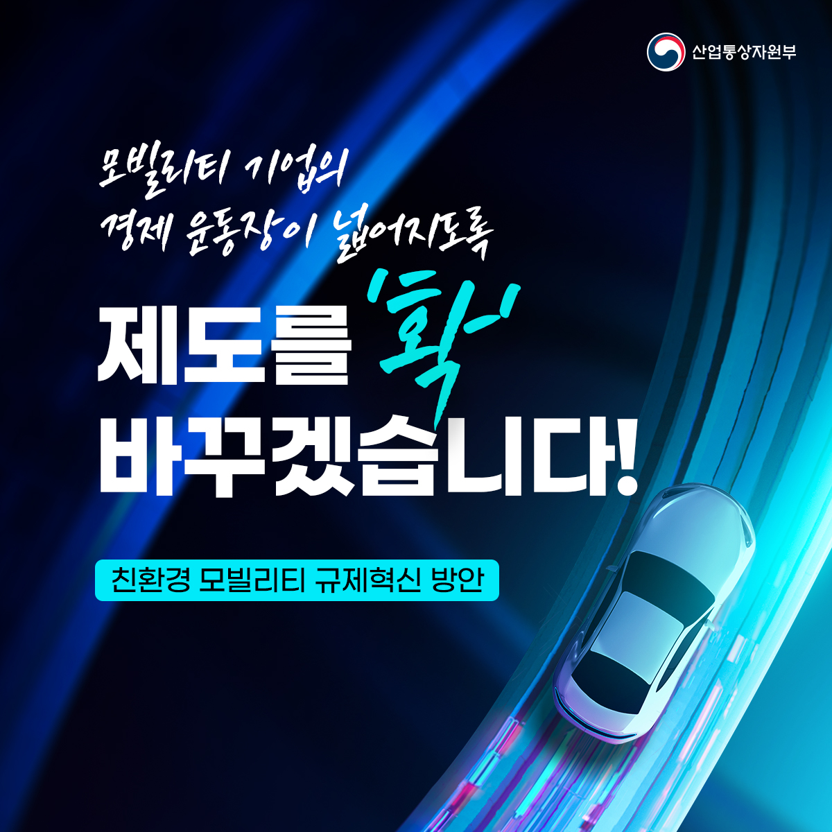 산업통상자원부
모빌리티 기업의 경제 운동장이 넓어지도록
제도를 '확' 바꾸겠습니다!
친환경 모빌리티 규제혁신 방안