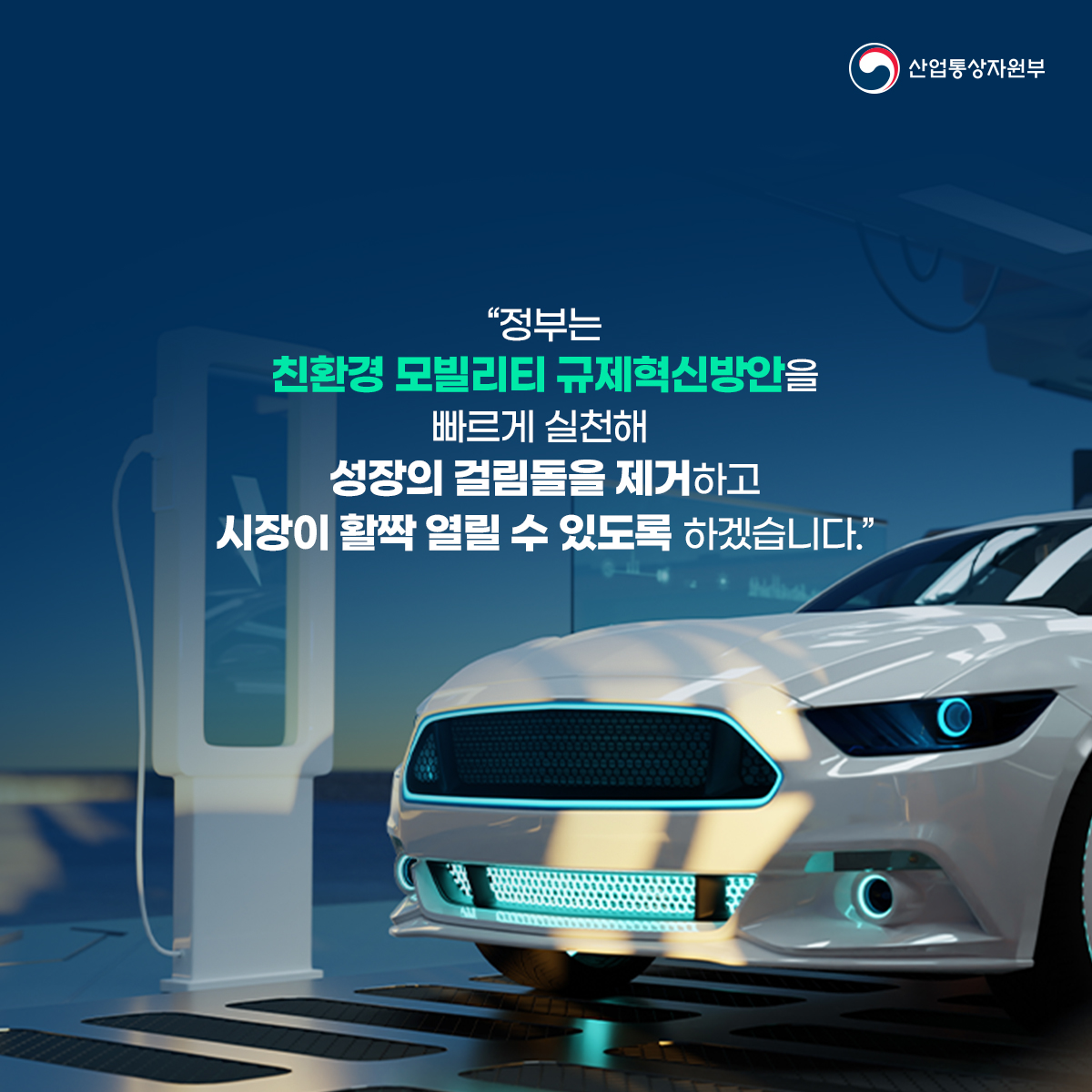 산업통상자원부
“정부는 친환경 모빌리티 규제혁신방안을 빠르게 실천해 성장의 걸림돌을 제거하고 시장이 활짝 열릴 수 있도록 하겠습니다."