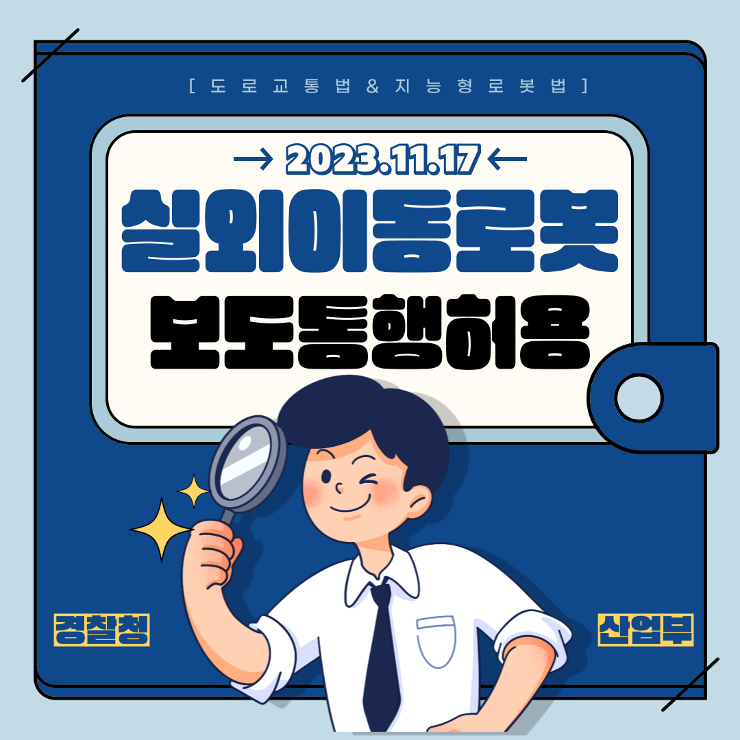 [도로교통법 & 지능형로봇법]
2023.11.17
실외이동로봇 보도동행허용
경찰청
산업부