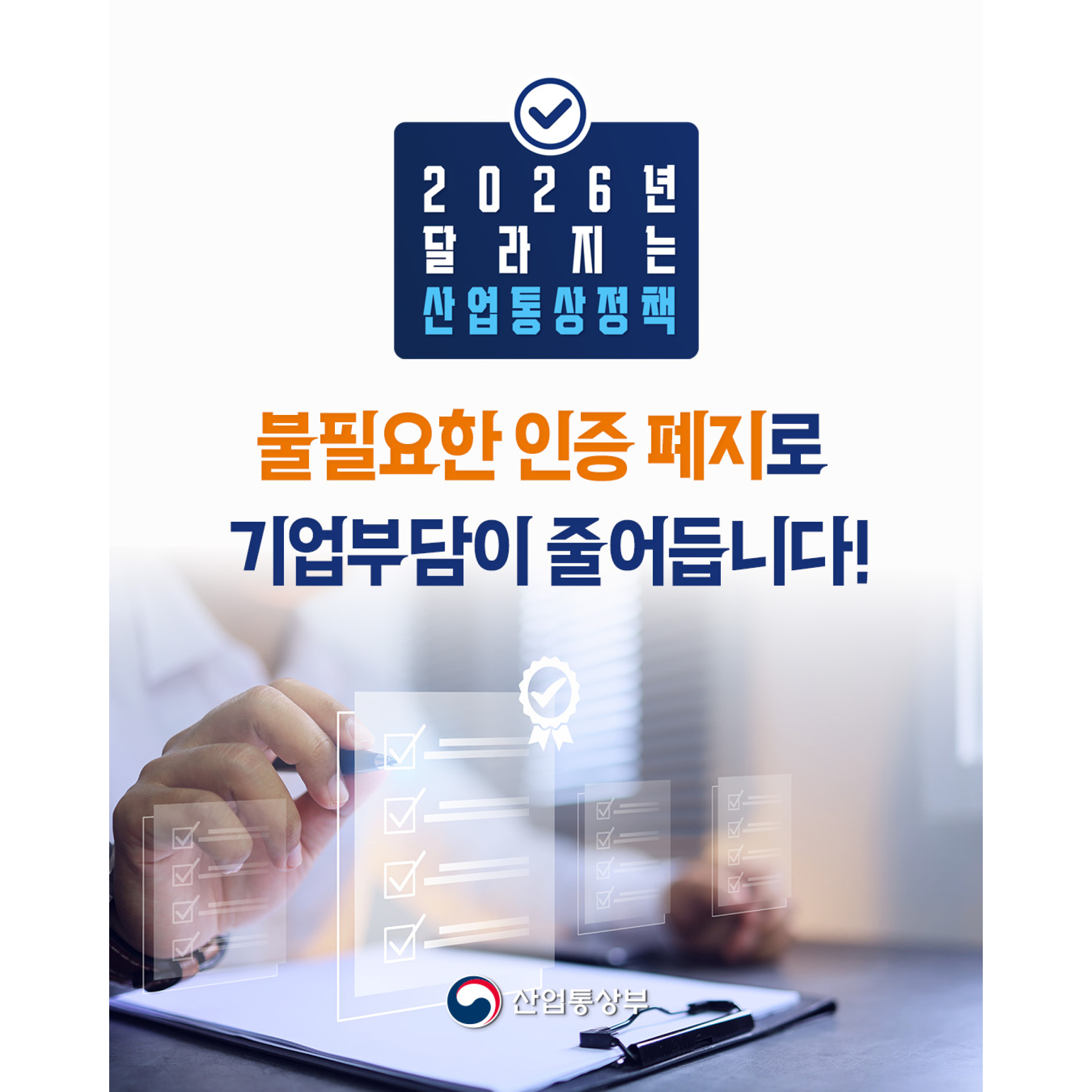 2026년 달라지는 산업통상정책 
불필요한 인증 폐지로 기업부담이 줄어듭니다!
산업통상부