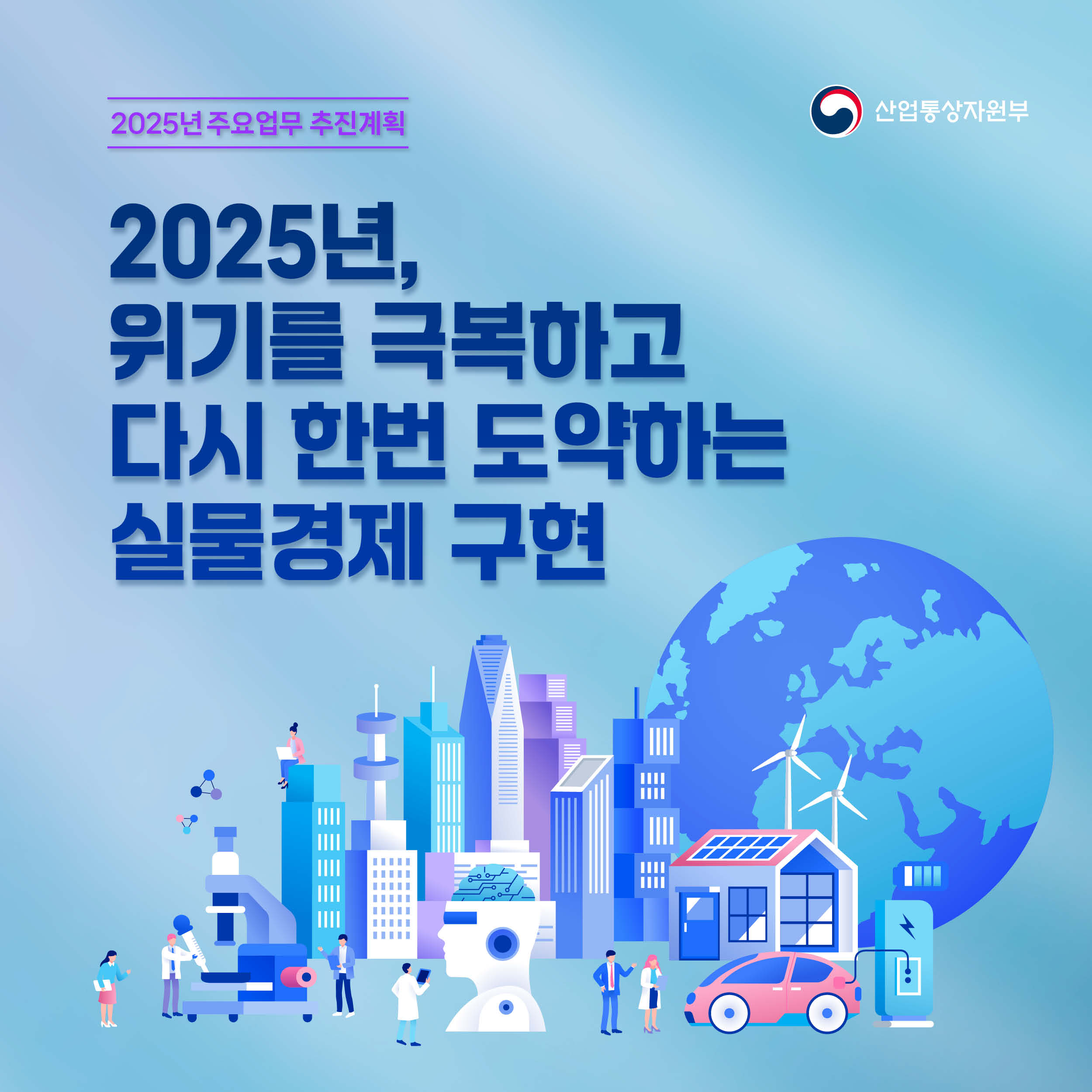 2025년 주요업무 추진계획 산업통상자원부

2025년,위기를 극복하고 다시 한번 도약하는 실물경제 구현