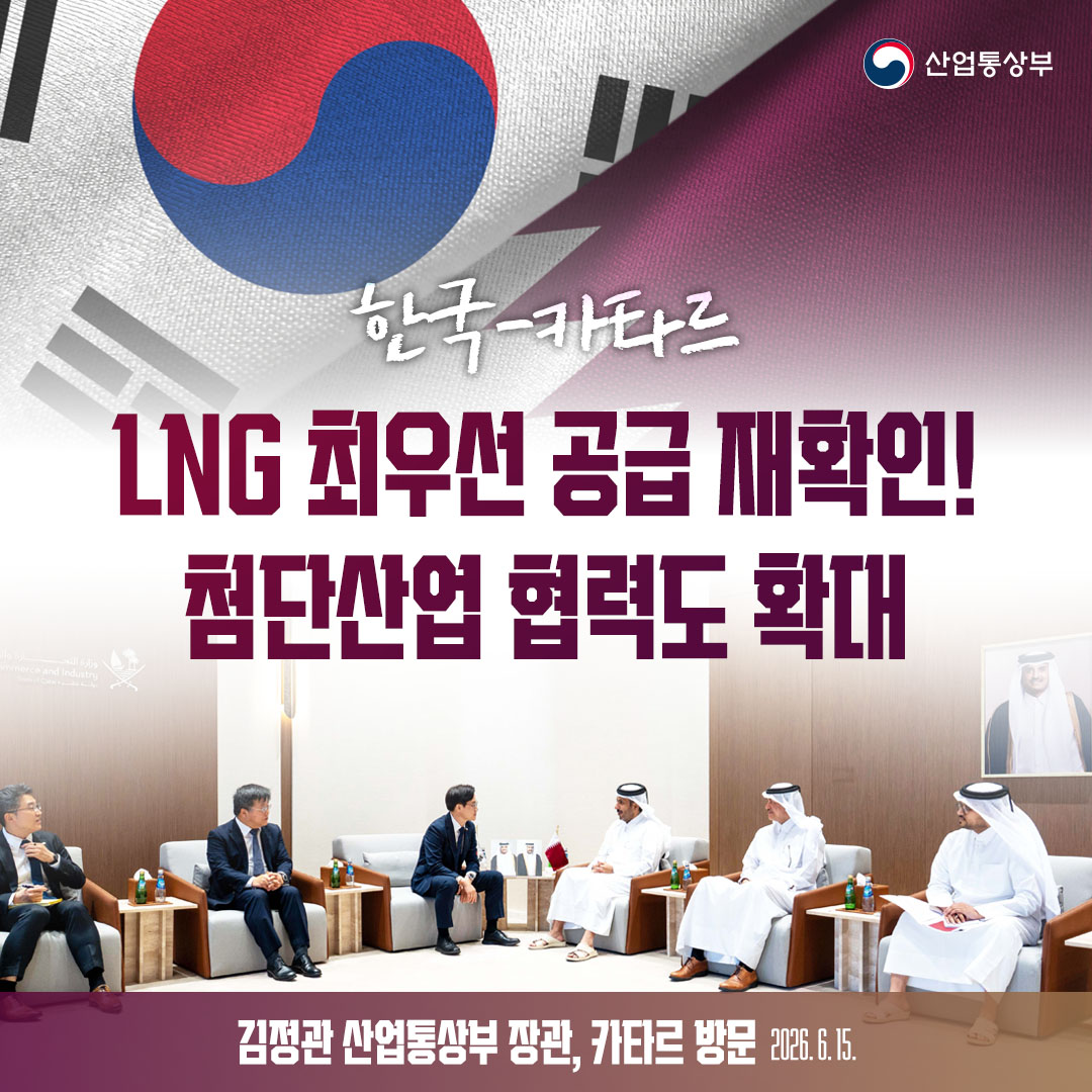 한국-카타르
LNG 최우선 공급 재확인!
첨단산업 협력도 확대

김정관 산업통상부 장관, 카타르 방문(2026. 6. 15.)
