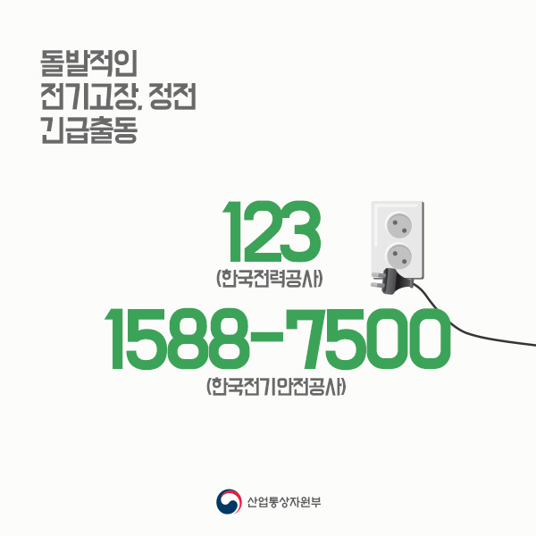 돌발적인 전기고장, 정전
123(한국전력공사)
1588-7500(한국전기안전공사)
산업통상자원부