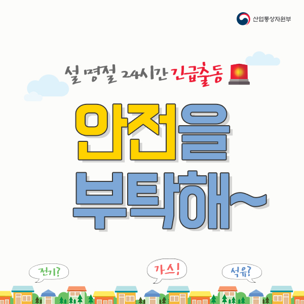 산업통상자원부
설 명절 24시간 긴급출동
안전을 부탁해~
전기? 가스! 석유?