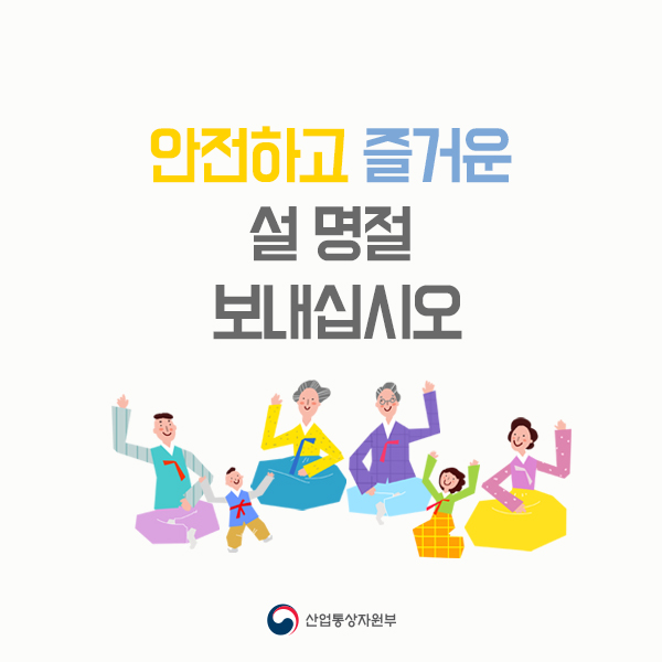 안전하고 즐거운 설 명절 보내십시오
산업통상자원부