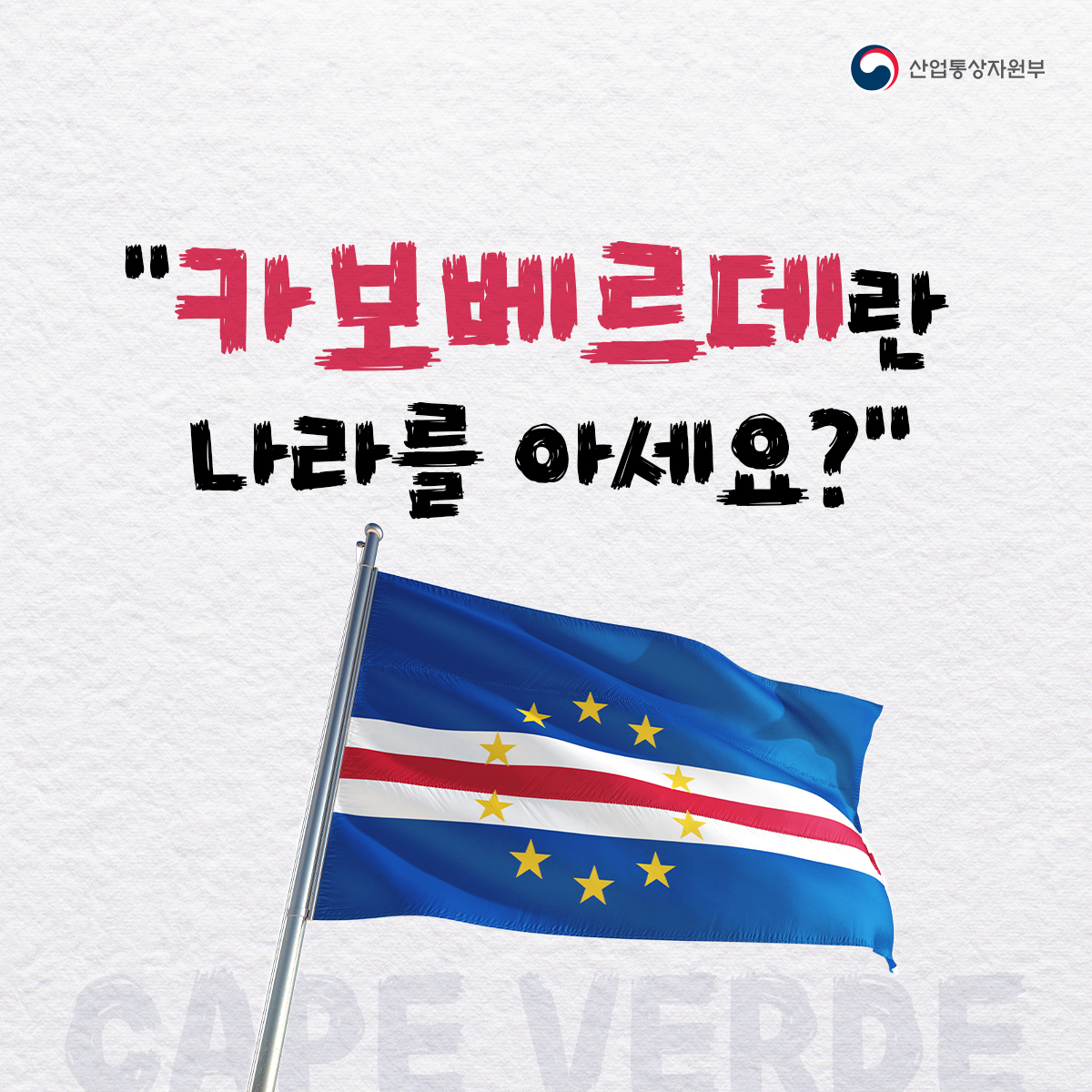 "카보베르데란
나라를 아세요?"
산업통상자원부
