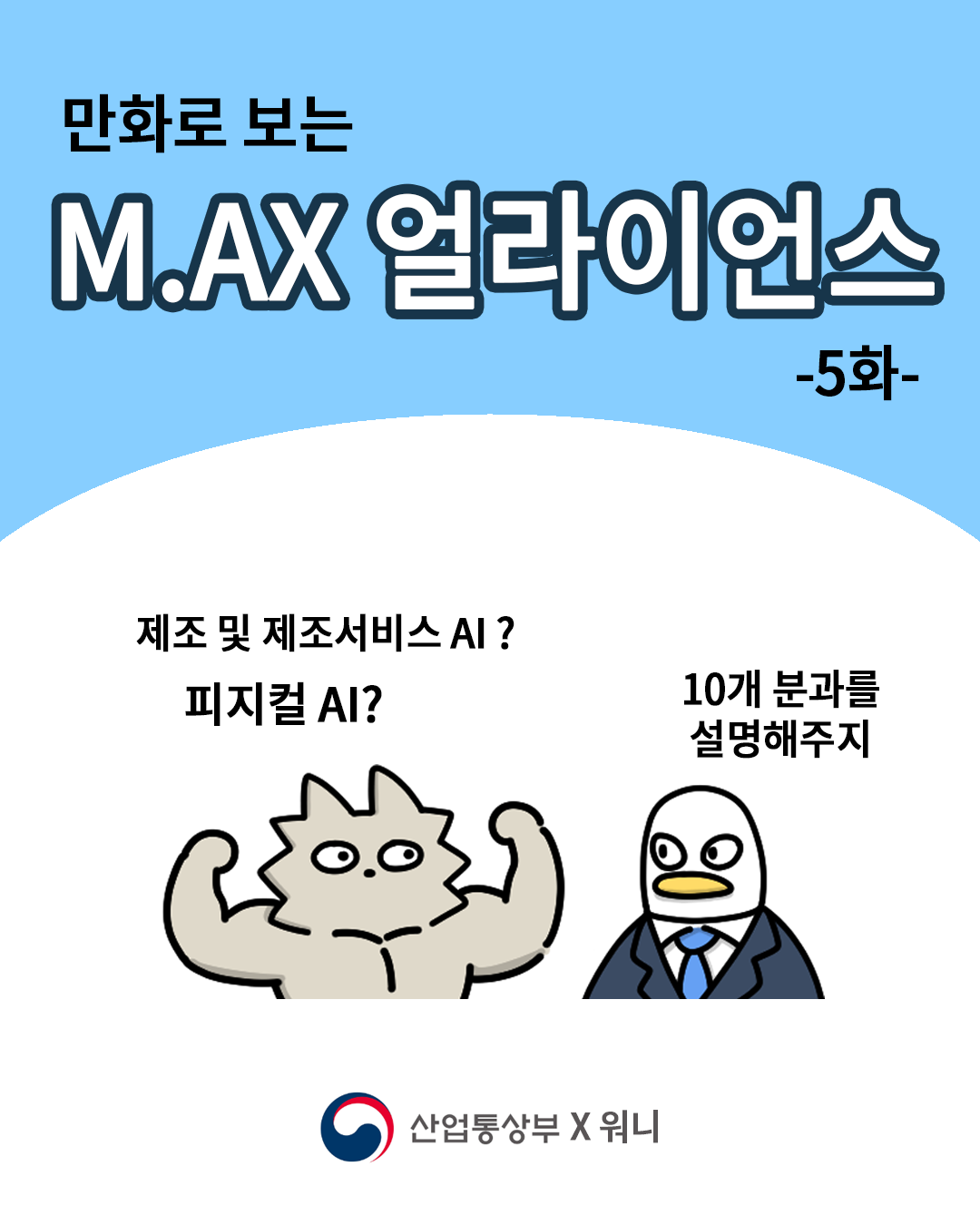 만화로 보는 M.AX 얼라이언스 –5화-


(워니) : 제조 및 제조서비스 AI ? 피지컬 AI ?
(산업맨) : 10개 분괄르 설명해주지

산업통상부 X 워니