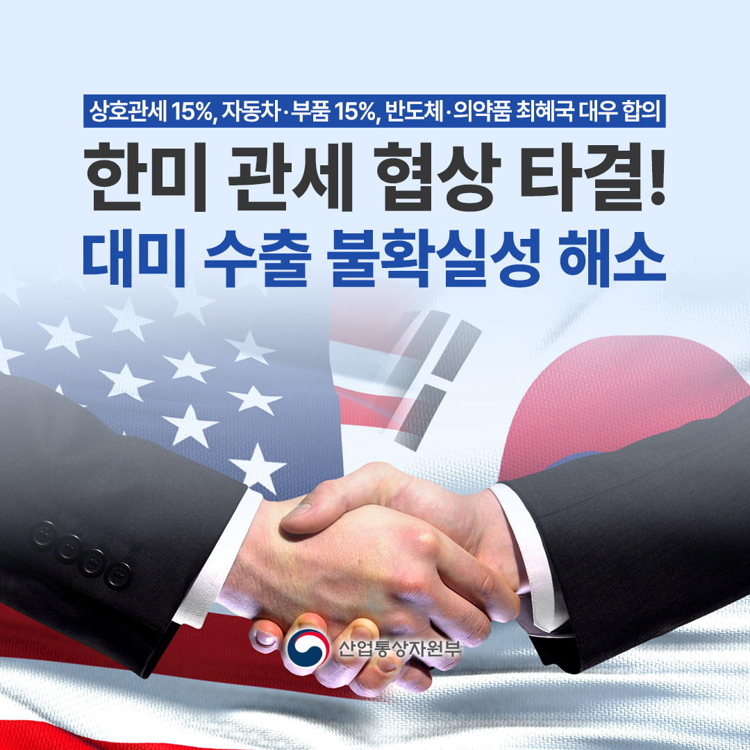 상호관세 15%, 자동차·부품 15%, 반도체·의약품 최혜국 대우 합의

한미 관세 협상 타결! 대미 수출 불확실성 해소

산업통상자원부