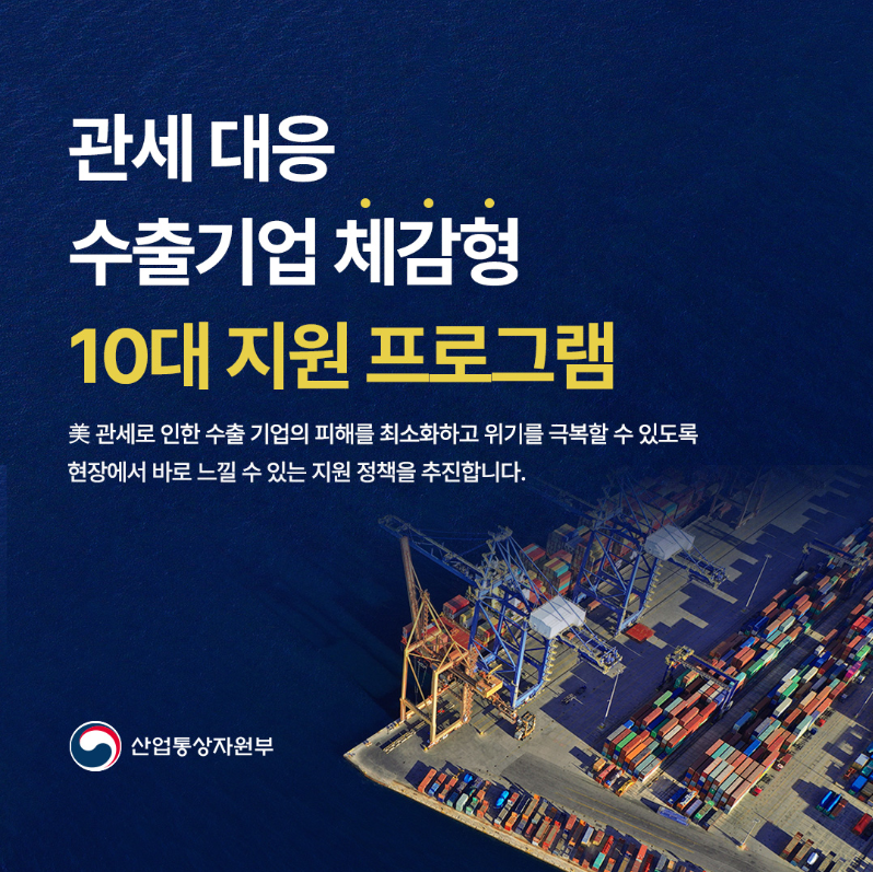 관세 대응 수출기업 체감형 10대 지원 프로그램

美관세로 인한 수출 기업의 피해를 최소화하고 위기를 극복할 수 있도록 현장에서 바로 느낄 수 있는 지원 정책을 추진합니다.

산업통상자원부