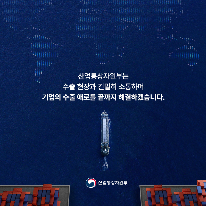 산업통상자원부는 수출 현장과 긴밀히 소통하며 기업의 수출 애로를 끝까지 해결하겠습니다.

산업통상자원부