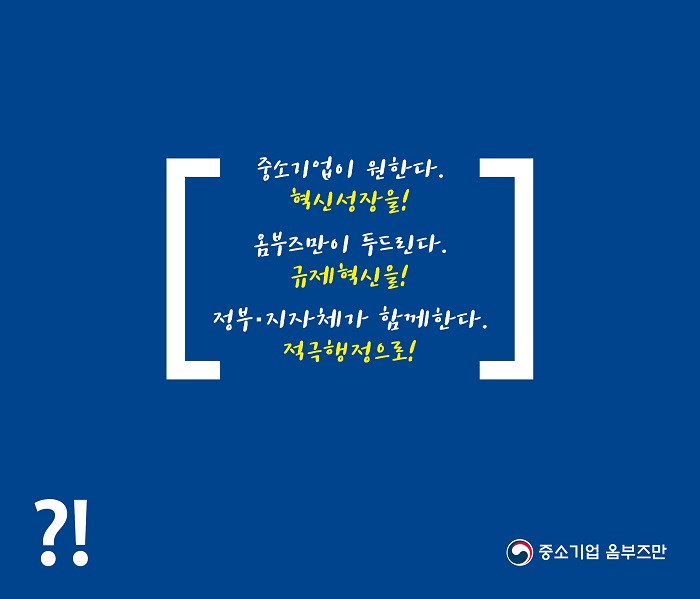 ?!
중소기업이 원한다. 혁신성장을!
옴부즈만이 두드린다. 규제혁신을!
정부·지자체가 함께한다. 적극행정으로!
중소기업 옴부즈만