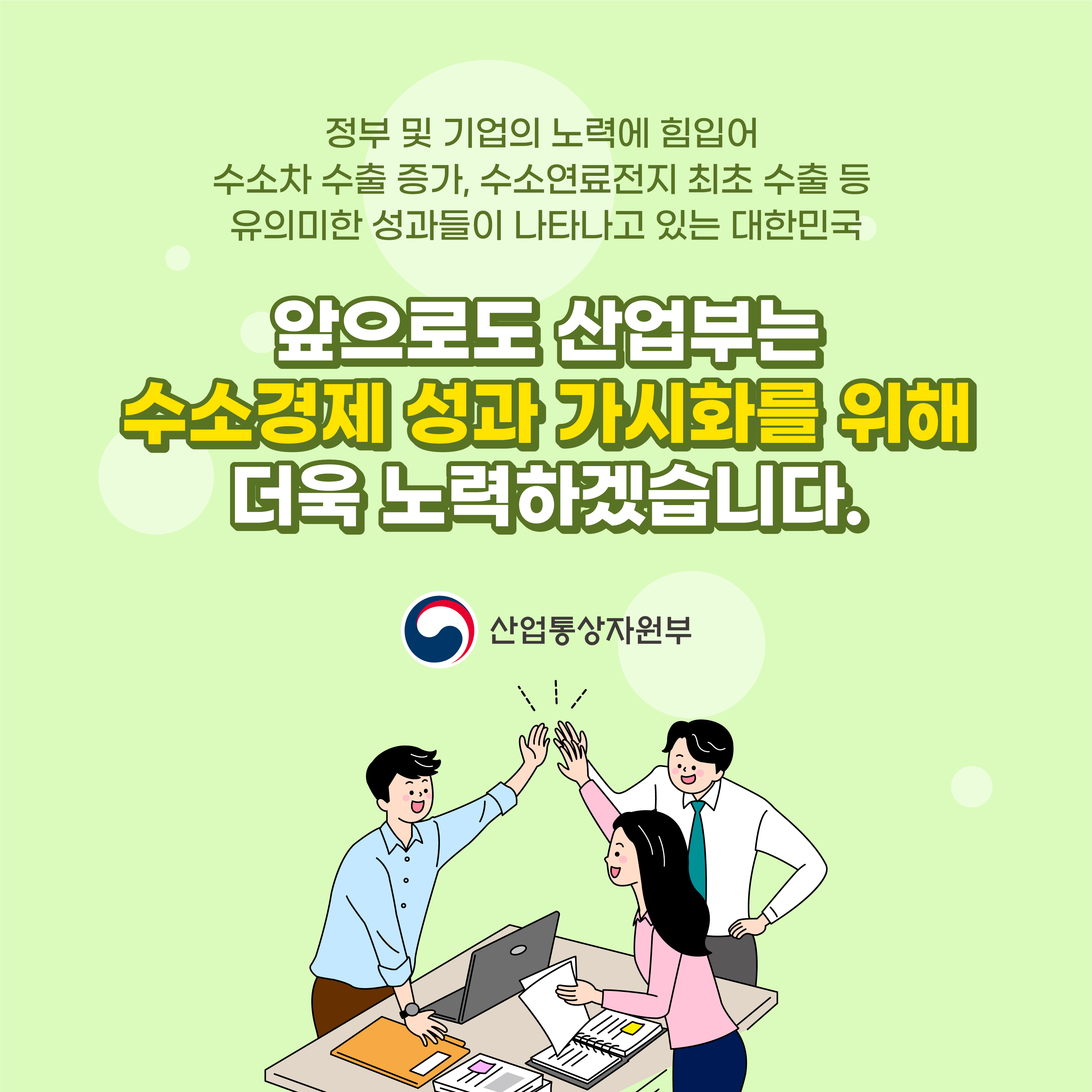 산업통상자원부
정부 및 기업의 노력에 힘입어 수소차 수출 증가, 수소연료전지 최초 수출 등 유의미한 성과들이 나타나고 있는 대한민국
앞으로도 산업부는 수소경제성과 가시화를 위해 더욱 노력하겠습니다.
