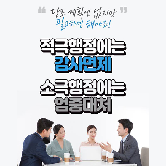 당초 계획엔 없지만 필요하면 해야죠!
적극행정에는 감사면제 소극행정에는 엄중대처