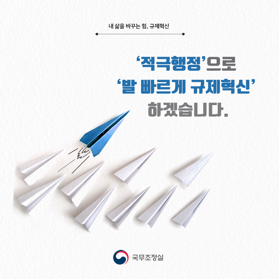 내 삶을 바꾸는 힘, 규제혁신
'적극행정'으로 '발 빠르게 규제혁신' 하겠습니다.
국무조정실