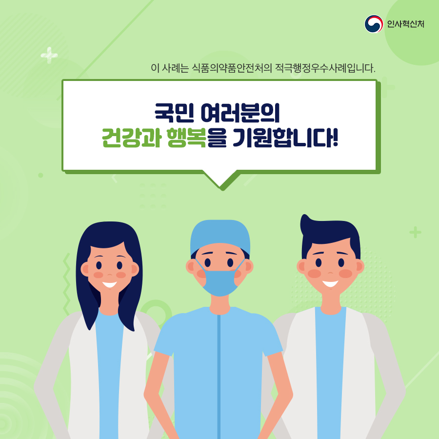 인사혁신처 
이 사례는 식품의약품안전처의 적극행정우수사례입니다. 국민 여러분의 건강과 행복을 기원합니다!
