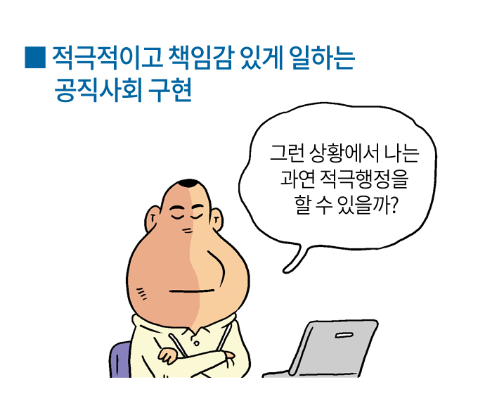 적극적이고 책임감 있게 일하는 공직사회 구현
그런 상황에서 나는 과연 적극행정을 할 수 있을까?