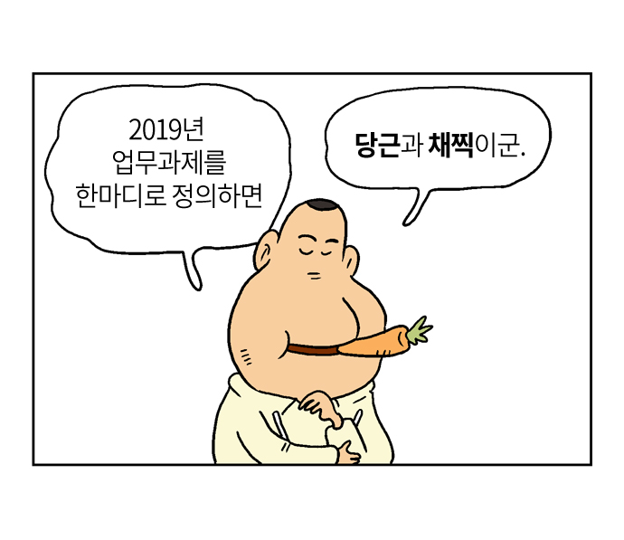 2019년 업무과제를 한마디로 정의하면
당근과 채찍이군.