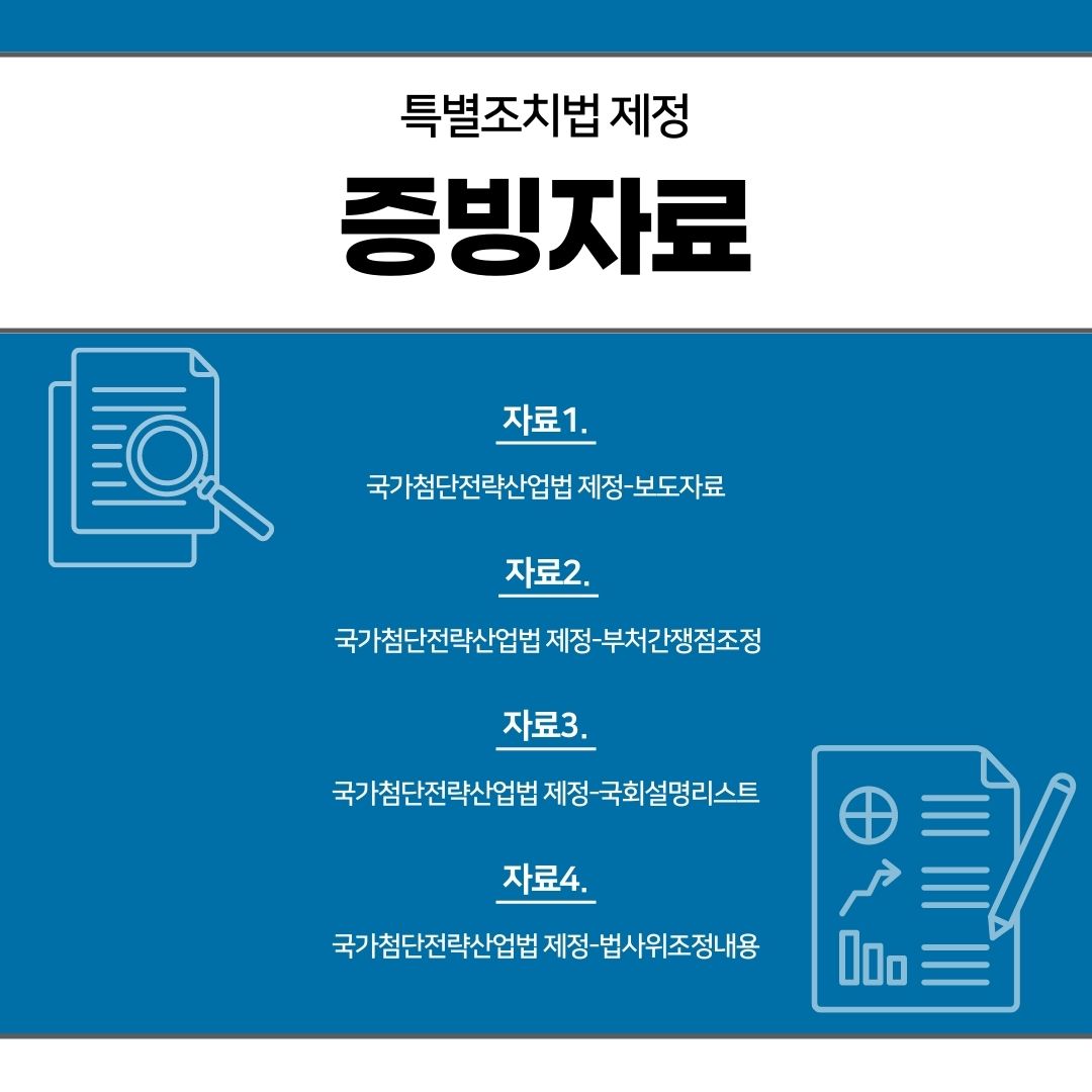 특별조치법 제정 증빙자료
자료1. 국가첨단전략산업법 제정-보도자료 자료2. 국가첨단전략산업법 제정 부처간쟁점조정 국가첨단전략산업법 제정-국회설명리스트 자료4.
자료3.
국가첨단전략산업법 제정 법사위조정내용