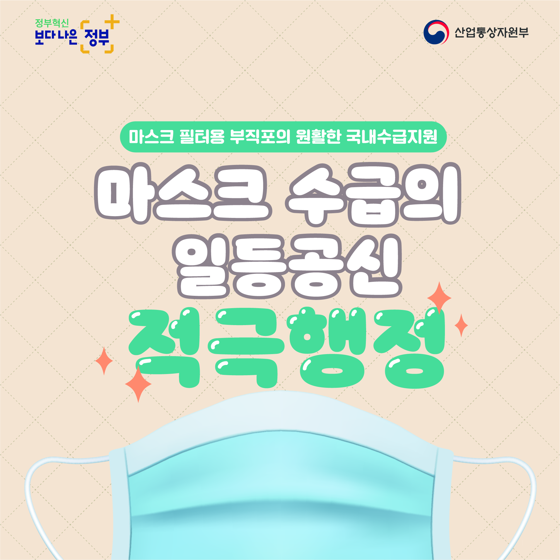 정부혁신 보다나은 정부 산업통상자원부
마스크 필터용 부직포의 원활한 국내수급지원
마스크 수급의 일등공신 적극행정