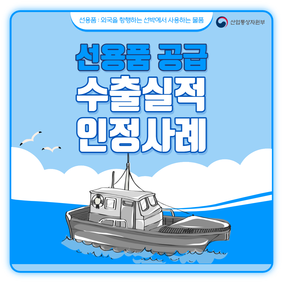 산업통상자원부
선용품 : 외국을 항행하는 선박에서 사용하는 물품
선용품 공급 수출실적 인정사례