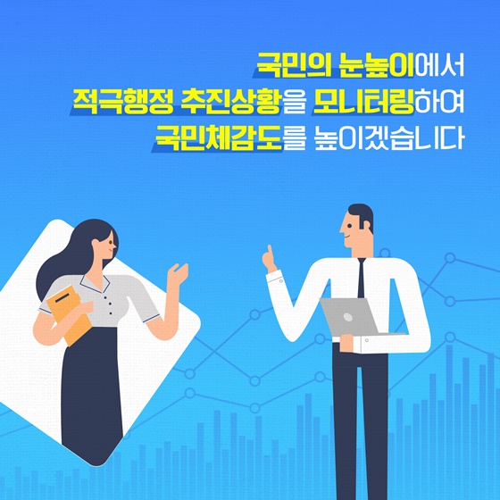 국민의 눈높이에서 적극행정 추진상황을 모니터링하여 국민체감도를 높이겠습니다