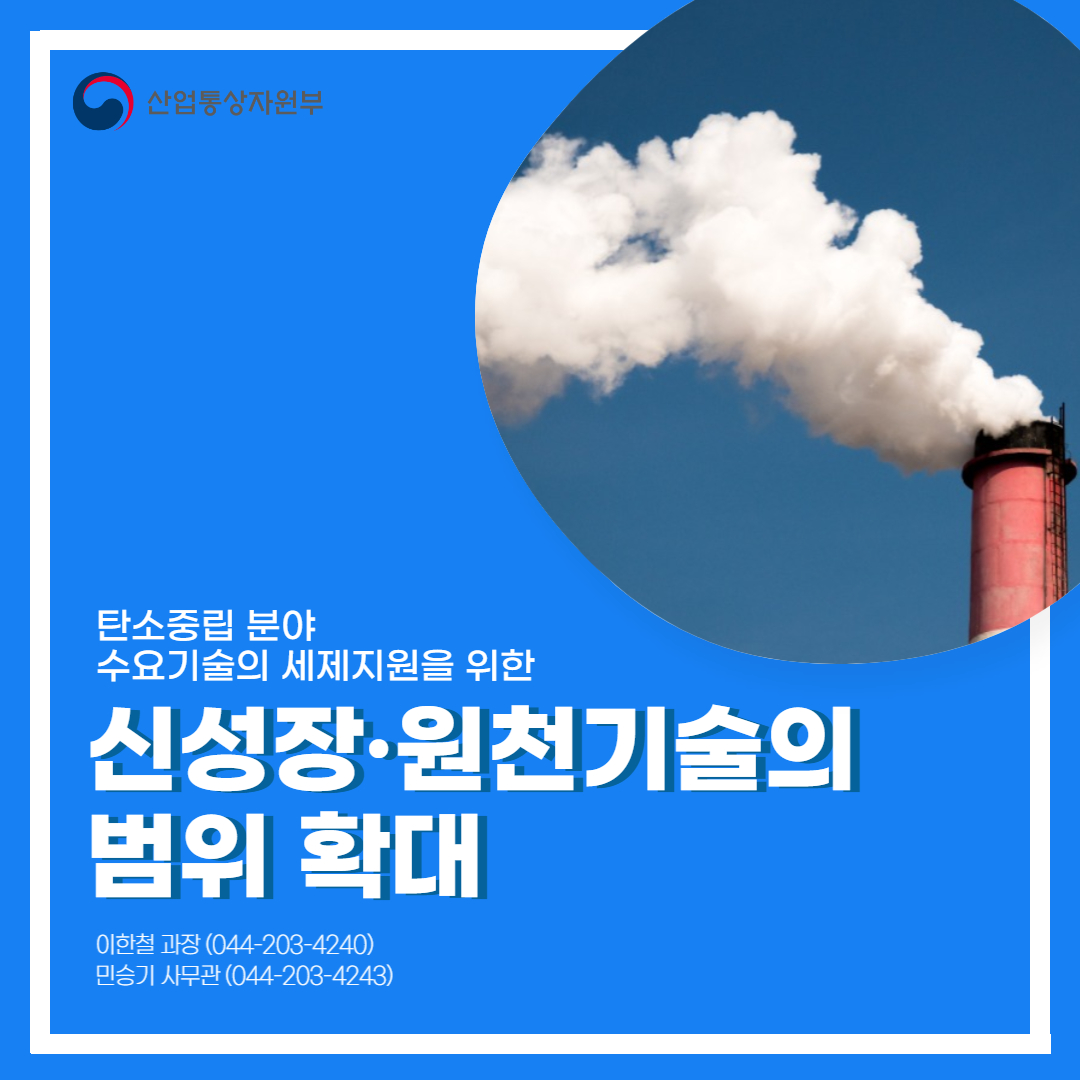 산업통상자원부
탄소중립 분야 수요기술의 세제지원을 위한 신성장·원천기술의 범위 확대
이한철 과장 (044-203-4240) 민승기 사무관(044-203-4243)