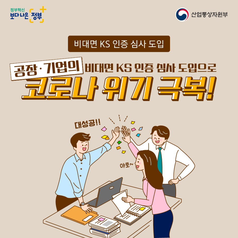정부혁신 보다 나은 정부 산업통상자원부
비대면 KS 인증 심사 도입
공장·기업의 비대면 KS 인증 심사 도입으로 코로나 위기 극복!
대성공!! 야호~