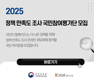 2025 정책 만족도 조사 국민참여평가단 모집 국민이 함께 만드는 더 나은 정책을 위해 정책 만족도 조사 온라인 좌담회에 참석할 국민 여러분을 모집합니다. 바로가기 국무조정실 국민총리비서실 KSTAT케이스탯