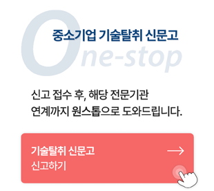 중소기업 기술탈취 신문고 ONE-STOP 신고 접수 후, 해당 전문기관 연계까지 원스톱으로 도와드립니다. 기술탈취 신문고 신고하기