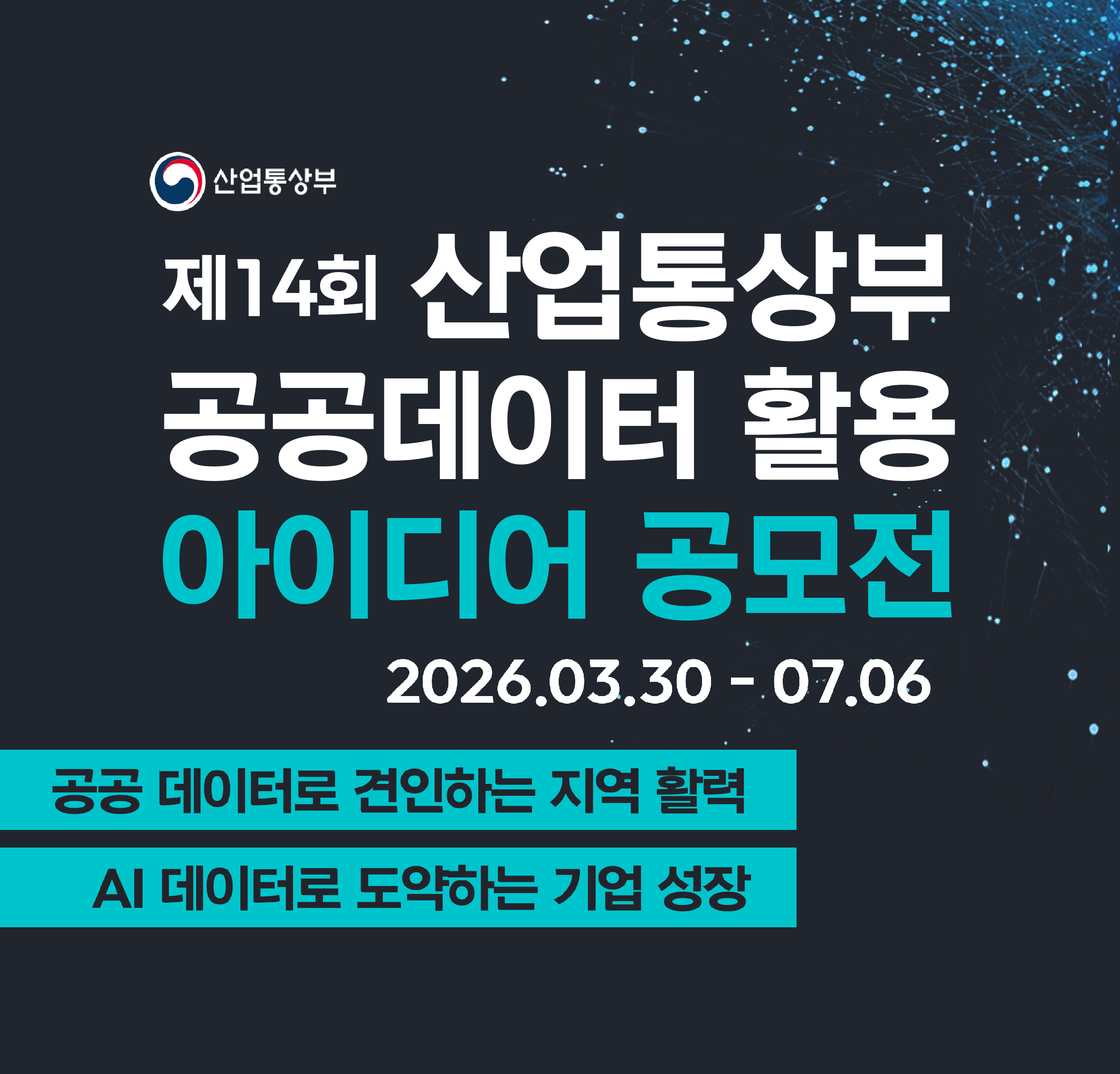 산업통상부 제 14회 산업통상부 공공데이터 활용 아이디어 공모전 2026.03.30 - 07.06 공공 데이터로 견인하는 지역 활력 AI 데이터로 도약하는 기업 성장